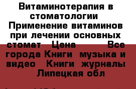 Витаминотерапия в стоматологии  Применение витаминов при лечении основных стомат › Цена ­ 257 - Все города Книги, музыка и видео » Книги, журналы   . Липецкая обл.